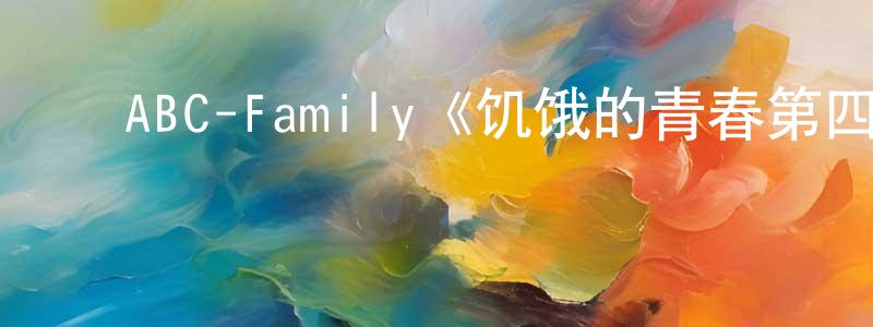 影视迷曾昭雄的个人博客,ABC-Family《饥饿的青春第四季》迅雷下载/在线观看/百度云-都市/情感-美剧天堂